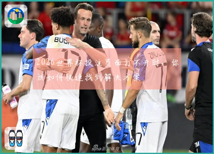 2026世界杯投注页面打不开时，你该如何快速找到解决方案