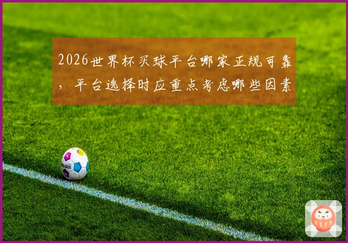2026世界杯买球平台哪家正规可靠，平台选择时应重点考虑哪些因素