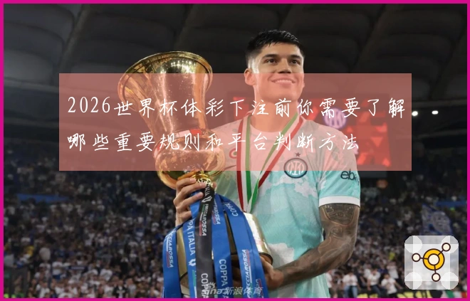 2026世界杯体彩下注前你需要了解哪些重要规则和平台判断方法