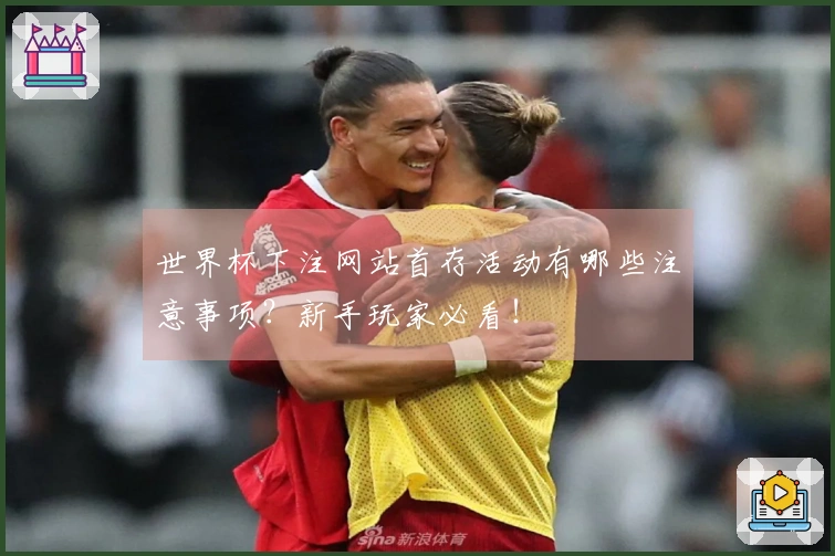 世界杯下注网站首存活动有哪些注意事项？新手玩家必看！